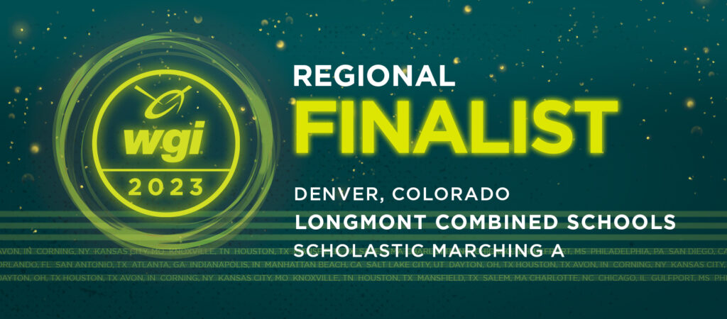Text: WGI 2023: Regional Finalist. Denver, CO, Longmont Combined Schools. Scholastic Marching A.